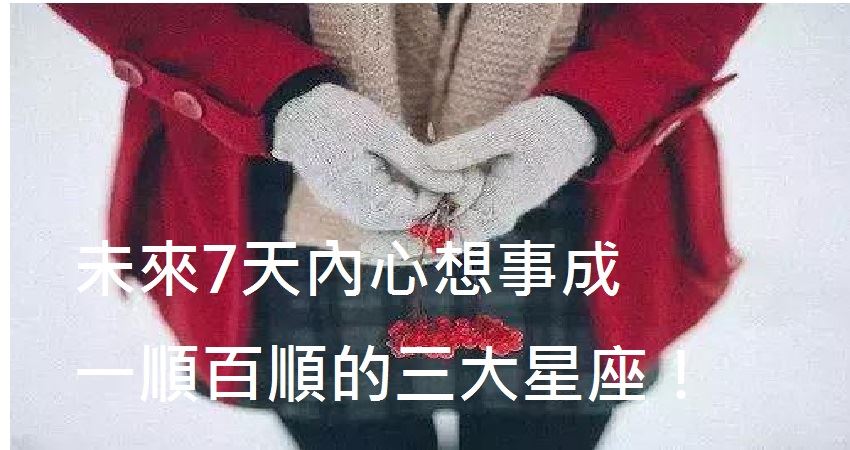 未來7天內心想事成 一順百順的三大星座 12月份桃花運很旺三大星座 Justyou